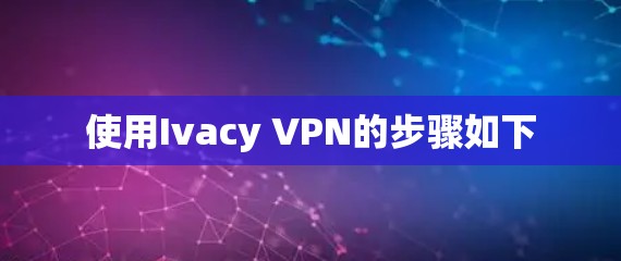 使用Ivacy VPN的步骤如下
