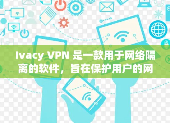 Ivacy VPN 是一款用于网络隔离的软件，旨在保护用户的网络连接。以下是关于Ivacy VPN的详细步骤和注意事项，帮助您顺利完成安装和使用
