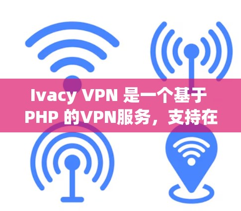 Ivacy VPN 是一个基于 PHP 的VPN服务，支持在苹果手机上使用。以下是安装和使用 Ivacy VPN 在苹果手机上的指南