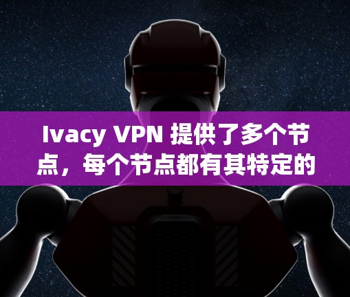 Ivacy VPN 提供了多个节点，每个节点都有其特定的功能和测试需求。以下是一些主要的 Ivacy VPN 节点及其测试步骤