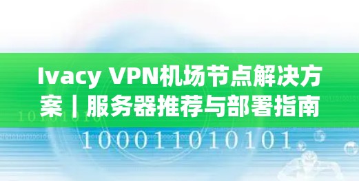 Ivacy VPN机场节点解决方案｜服务器推荐与部署指南