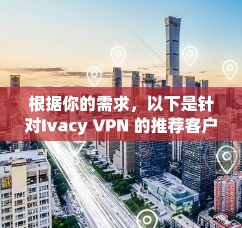 根据你的需求，以下是针对Ivacy VPN 的推荐客户端，供你参考
