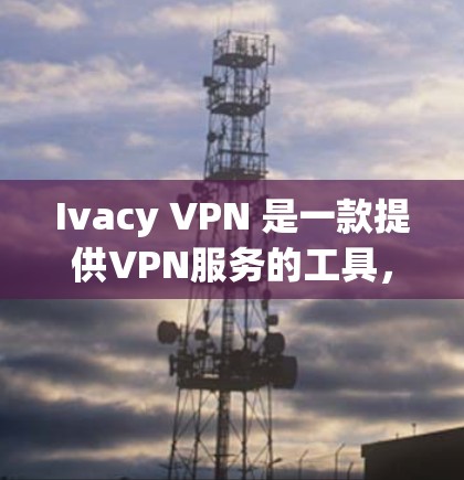 Ivacy VPN 是一款提供VPN服务的工具，允许用户访问互联网，同时保护个人信息。以下是使用 Ivacy VPN 的步骤，包括下载、注册、安装和使用