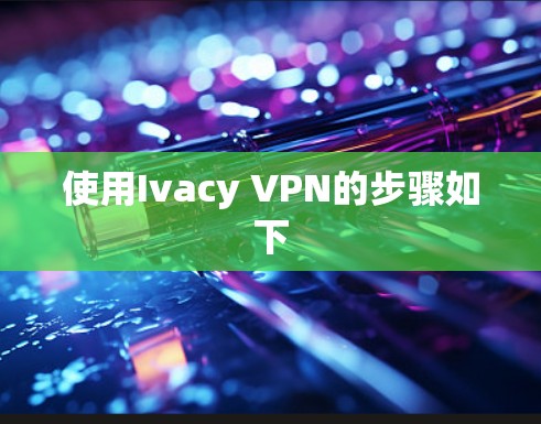 使用Ivacy VPN的步骤如下
