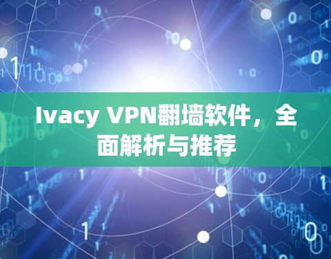 Ivacy VPN翻墙软件，全面解析与推荐