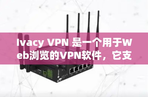 Ivacy VPN 是一个用于Web浏览的VPN软件，它支持在个人电脑上配置和使用。以下是一个简单且详细的操作指南，帮助你使用Ivacy VPN电脑进行Web browsing