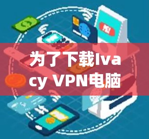 为了下载Ivacy VPN电脑软件，您可以按照以下步骤操作