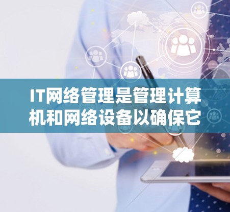 IT网络管理是管理计算机和网络设备以确保它们正常工作和正确连接。以下是系统学习IT网络管理的指南