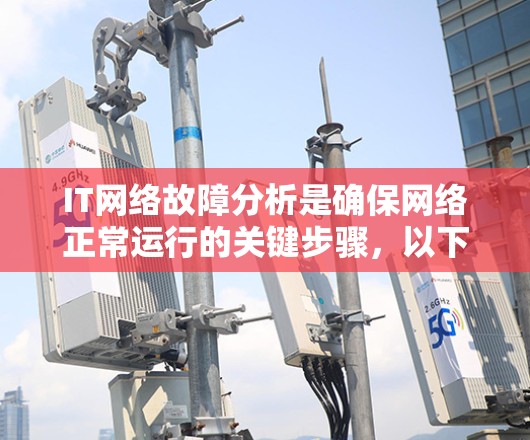 IT网络故障分析是确保网络正常运行的关键步骤，以下是一些常见的故障分析方法和步骤