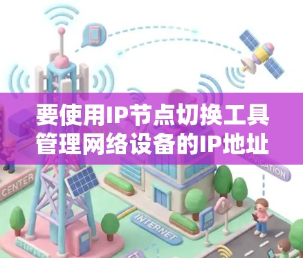 要使用IP节点切换工具管理网络设备的IP地址分配，可以按照以下步骤操作