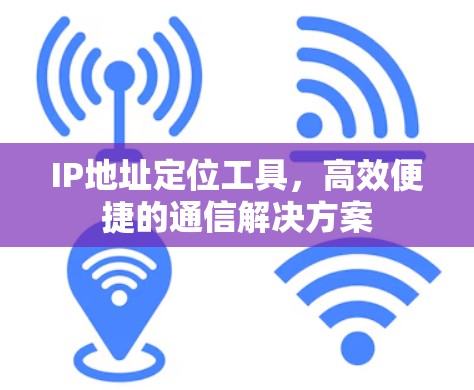 IP地址定位工具，高效便捷的通信解决方案