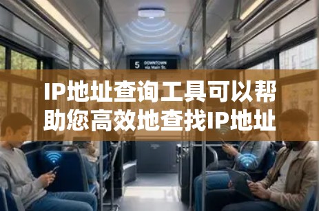 IP地址查询工具可以帮助您高效地查找IP地址信息，以下是使用IP地址查询工具的基本步骤和方法