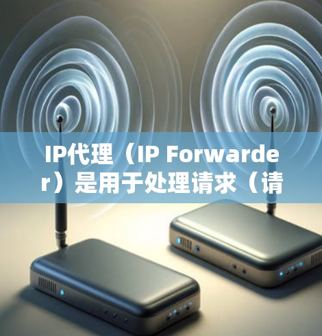 IP代理（IP Forwarder）是用于处理请求（请求-响应对）到特定服务器的中间层服务。在网络环境中，IP代理的速度直接影响到整个网络的性能。以下是如何检测和优化IP代理速度的步骤和方法
