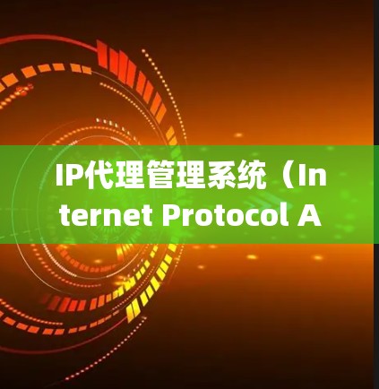 IP代理管理系统（Internet Protocol Address Manager,IPvAM）