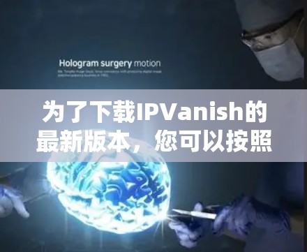 为了下载IPVanish的最新版本，您可以按照以下步骤操作