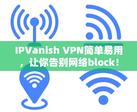IPVanish VPN简单易用，让你告别网络block！