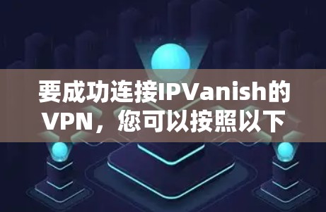 要成功连接IPVanish的VPN，您可以按照以下步骤操作