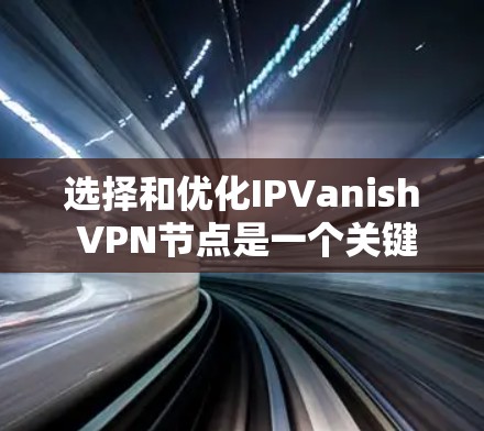 选择和优化IPVanish VPN节点是一个关键步骤，尤其是在需要高速度和低延迟的情况下。以下是一些关于节点选择和速度测试的建议