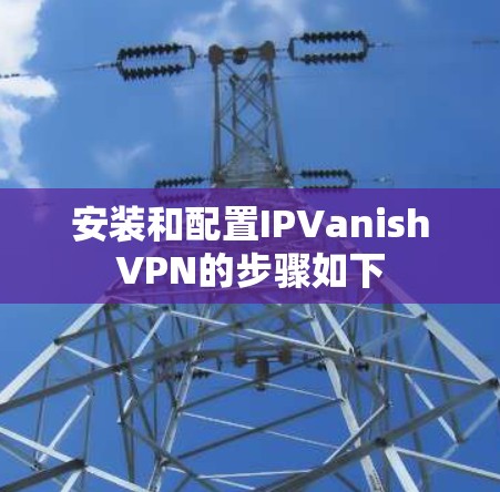 安装和配置IPVanishVPN的步骤如下