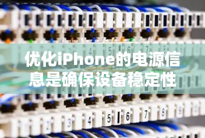 优化iPhone的电源信息是确保设备稳定性和性能的重要步骤。以下是一个详细的步骤指南，帮助您完成这一任务