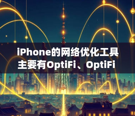 iPhone的网络优化工具主要有OptiFi、OptiFi Plus、Wi-Fi Bridge和OptiFi 3等。以下是对这些工具的详细介绍
