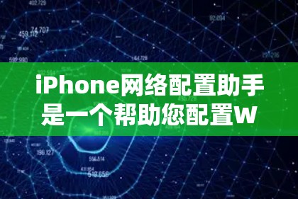 iPhone网络配置助手是一个帮助您配置Wi-Fi和4G数据网络的工具，以下是详细的使用步骤