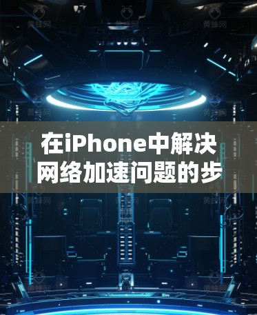 在iPhone中解决网络加速问题的步骤如下