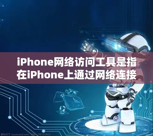 iPhone网络访问工具是指在iPhone上通过网络连接来获取和管理数据、服务等资源的工具。这些工具包括Wi-Fi连接工具、移动数据工具和Wolfram Cloud等。以下是这些工具的详细介绍