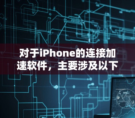 对于iPhone的连接加速软件，主要涉及以下几种类型，用户可以根据自己的需求选择合适的工具