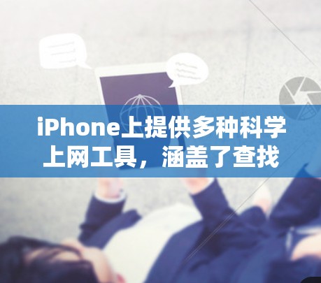 iPhone上提供多种科学上网工具，涵盖了查找资料、科学计算等功能。以下是这些工具的详细介绍