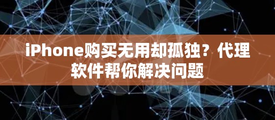 iPhone购买无用却孤独？代理软件帮你解决问题