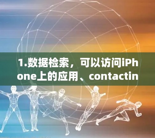 1.数据检索，可以访问iPhone上的应用、contacting人、设置等数据
