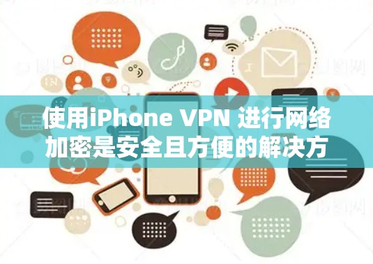 使用iPhone VPN 进行网络加密是安全且方便的解决方案。以下是详细的步骤指南