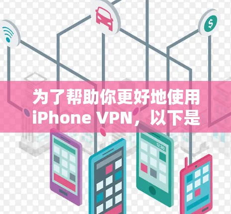 为了帮助你更好地使用iPhone VPN，以下是一些步骤性的总结和建议