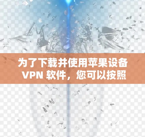 为了下载并使用苹果设备 VPN 软件，您可以按照以下步骤进行操作