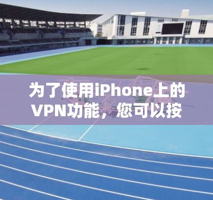 为了使用iPhone上的VPN功能，您可以按照以下步骤进行