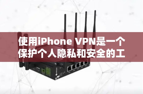 使用iPhone VPN是一个保护个人隐私和安全的工具，尤其适合在移动设备上进行加密或解密。以下是对iPhone VPN的详细分析