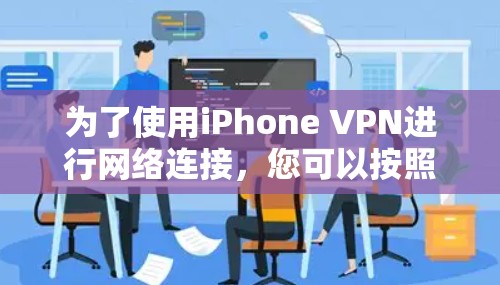 为了使用iPhone VPN进行网络连接，您可以按照以下步骤进行操作