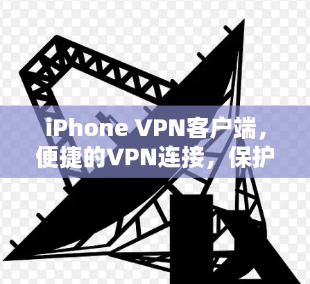 iPhone VPN客户端，便捷的VPN连接，保护隐私与安全