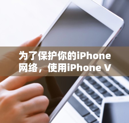 为了保护你的iPhone网络，使用iPhone VPN工具是一个明智的选择。以下是一些推荐的iPhone VPN工具，每种工具都有其独特的特点和适用场景