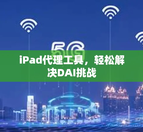 iPad代理工具，轻松解决DAI挑战