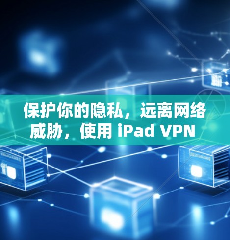保护你的隐私，远离网络威胁，使用 iPad VPN 软件