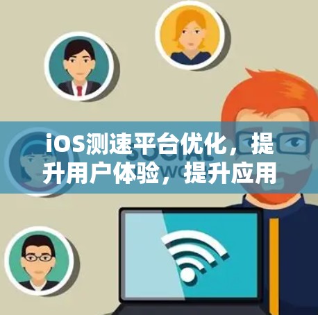 iOS测速平台优化，提升用户体验，提升应用性能