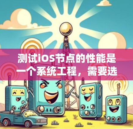 测试iOS节点的性能是一个系统工程，需要选择合适的工具、仔细设置参数、耐心等待结果，并及时分析问题。以下是详细的步骤指南
