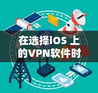 在选择iOS 上的VPN软件时，以下是一些推荐，涵盖免费和付费两种类型的软件，旨在满足不同用户的需求和预算