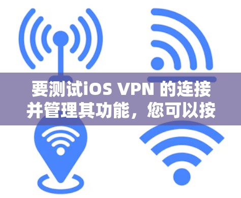 要测试iOS VPN 的连接并管理其功能，您可以按照以下步骤进行操作