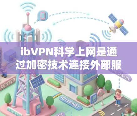 ibVPN科学上网是通过加密技术连接外部服务器，提供了一个安全的网络环境，帮助用户访问企业或机构内部的资源。以下是使用ibVPN科学上网的详细步骤