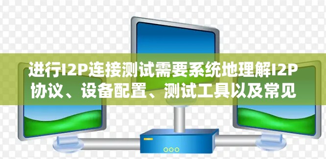 进行I2P连接测试需要系统地理解I2P协议、设备配置、测试工具以及常见问题和解决方案。以下是一个结构化的指南，帮助您顺利完成I2P连接测试