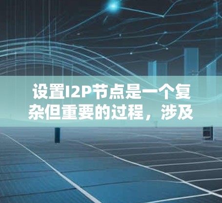 设置I2P节点是一个复杂但重要的过程，涉及多个步骤。以下是一个详细的指南，帮助您顺利进行I2P节点的设置