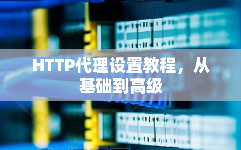 HTTP代理设置教程，从基础到高级